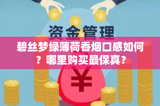 碧丝梦绿薄荷香烟口感如何？哪里购买最保真？